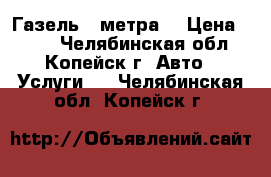 Газель 4 метра  › Цена ­ 350 - Челябинская обл., Копейск г. Авто » Услуги   . Челябинская обл.,Копейск г.